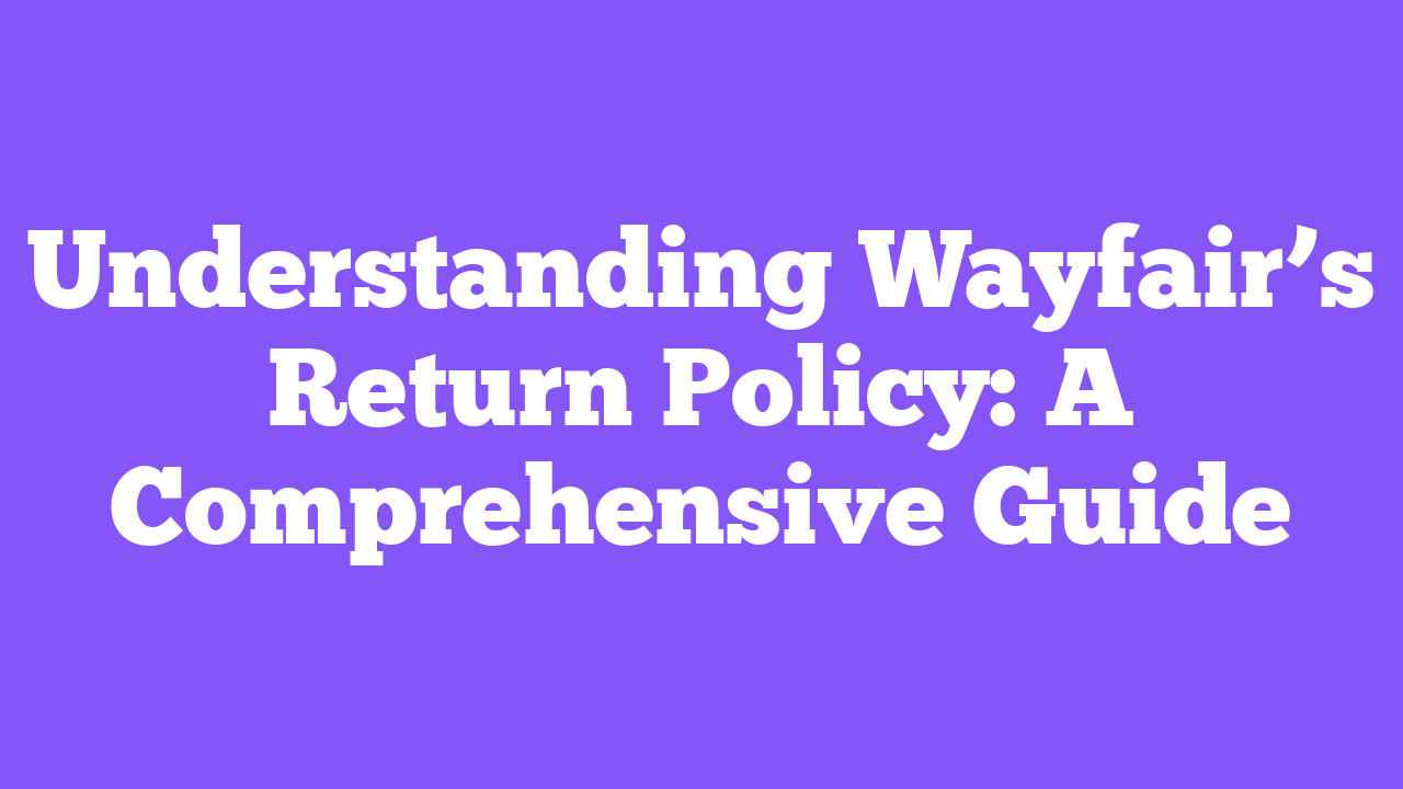 Understanding Wayfair’s Return Policy: A Comprehensive Guide