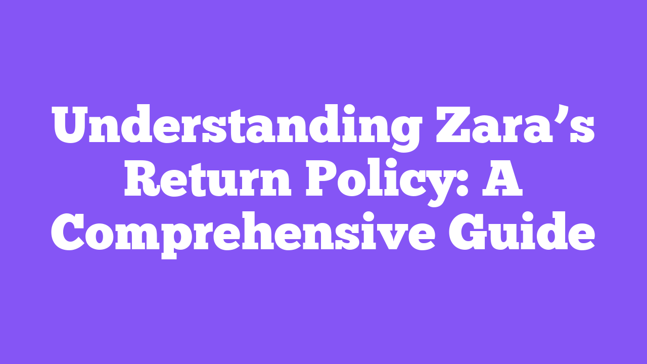 Understanding Zara’s Return Policy: A Comprehensive Guide