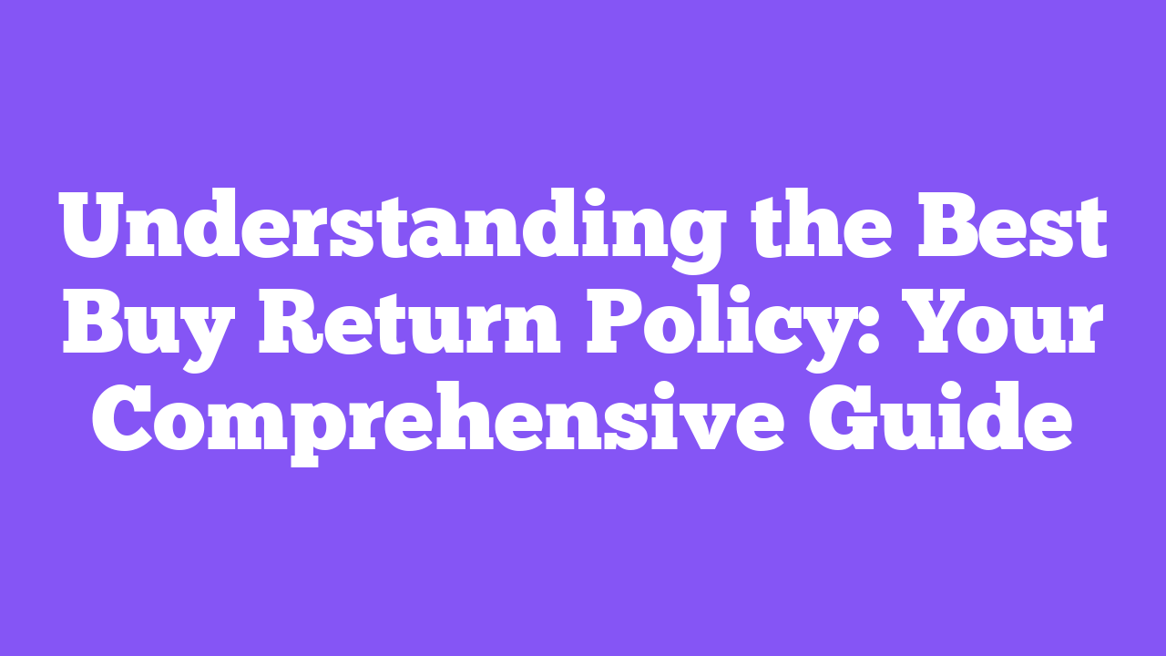 Understanding the Best Buy Return Policy: Your Comprehensive Guide