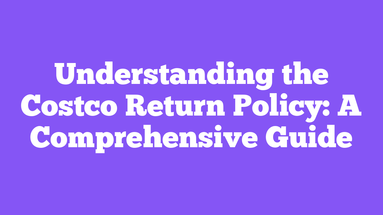 Understanding the Costco Return Policy: A Comprehensive Guide