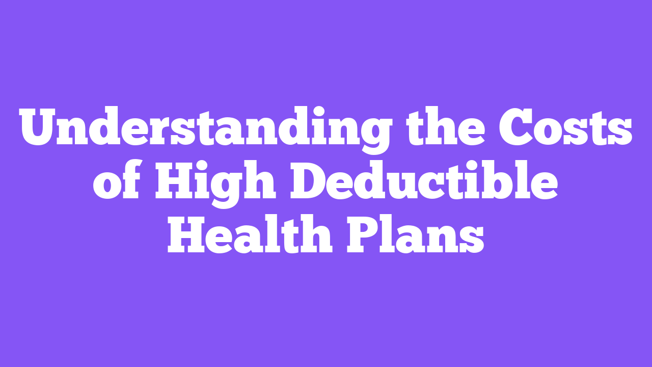 Understanding the Costs of High Deductible Health Plans