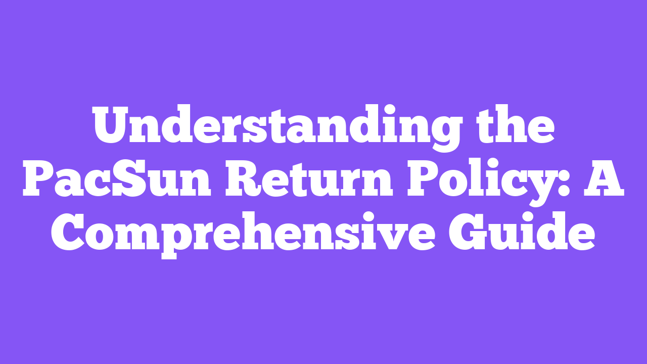 Understanding the PacSun Return Policy: A Comprehensive Guide