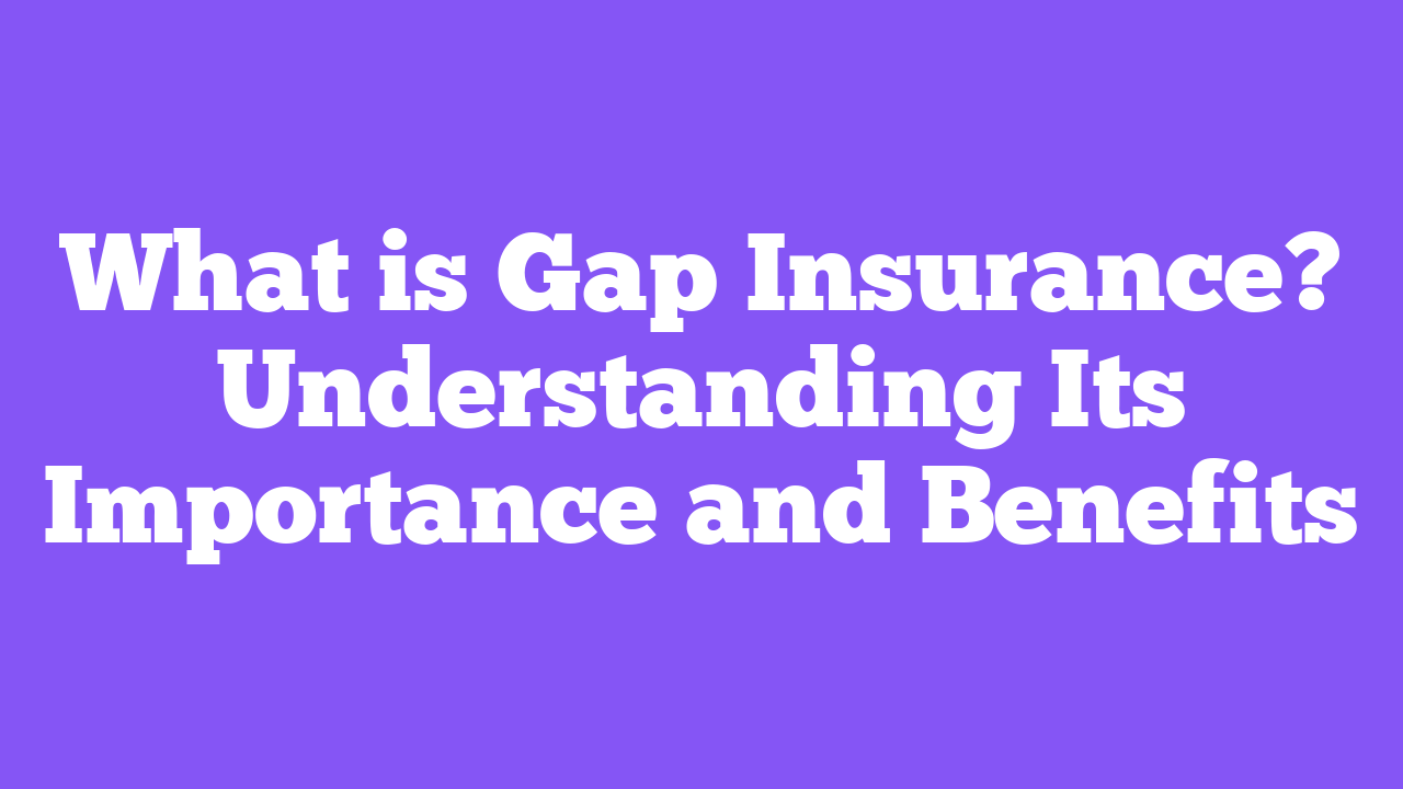 What is Gap Insurance? Understanding Its Importance and Benefits