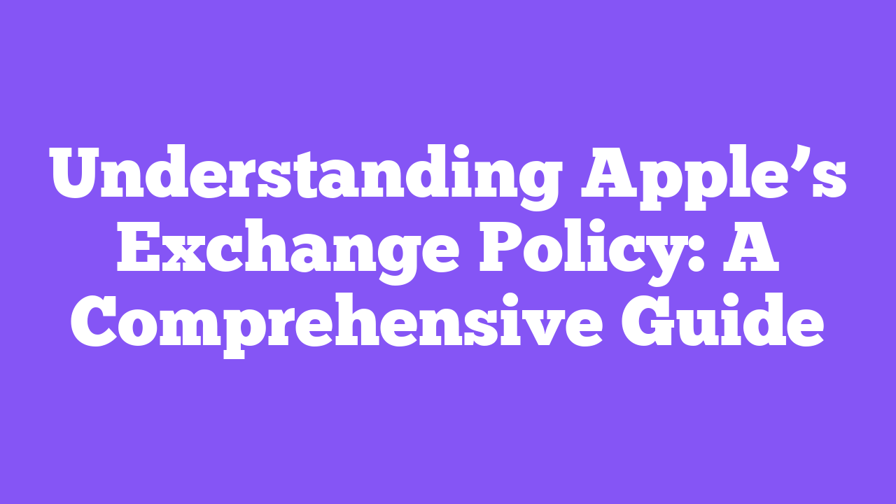 Understanding Apple’s Exchange Policy: A Comprehensive Guide