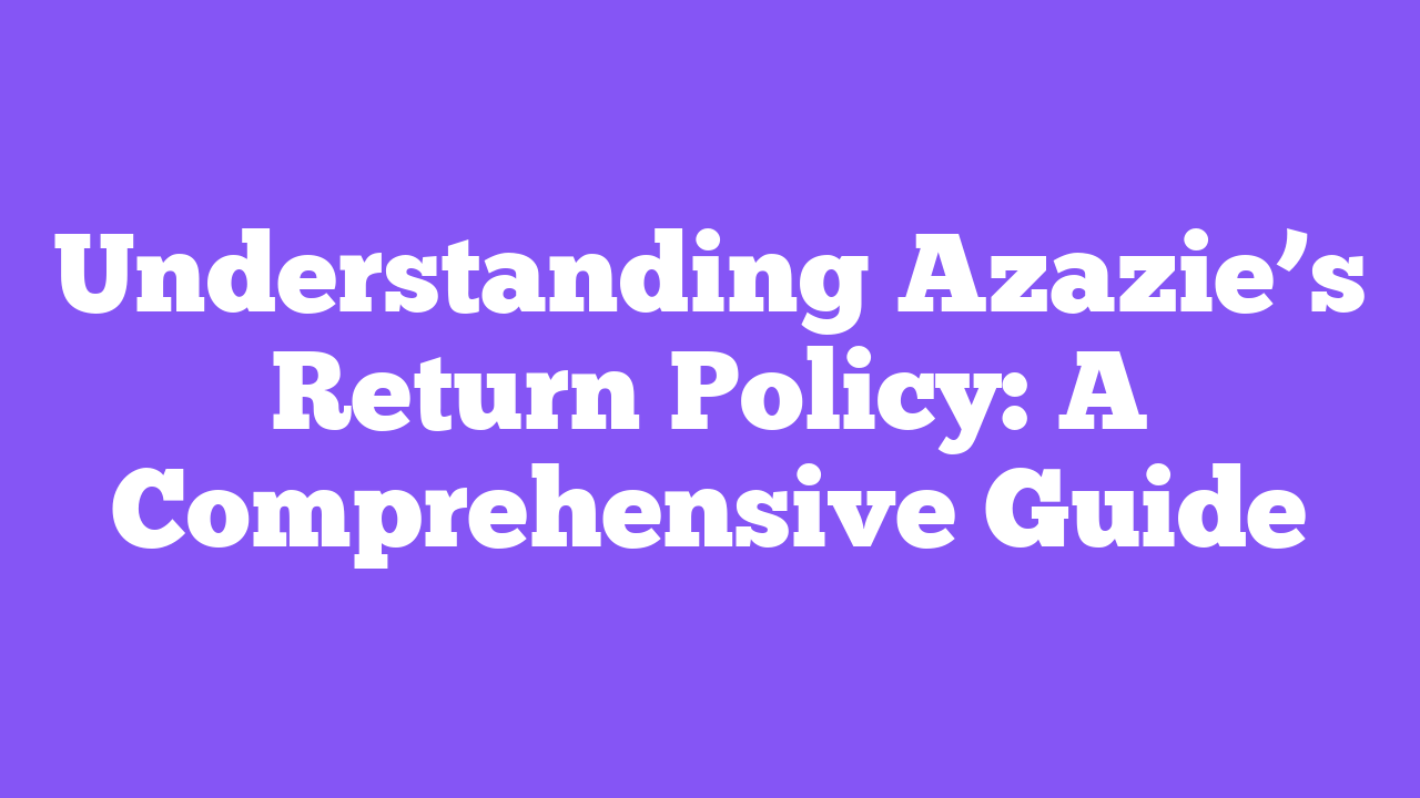 Understanding Azazie’s Return Policy: A Comprehensive Guide