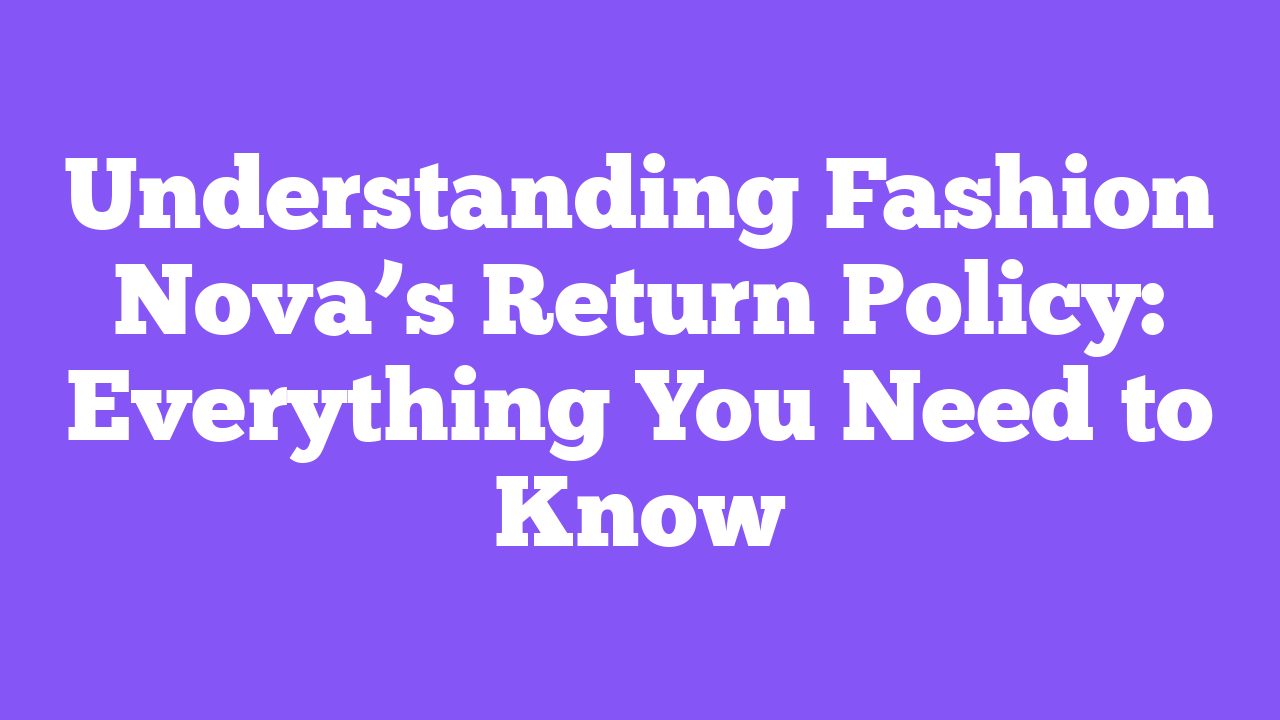 Understanding Fashion Nova’s Return Policy: Everything You Need to Know