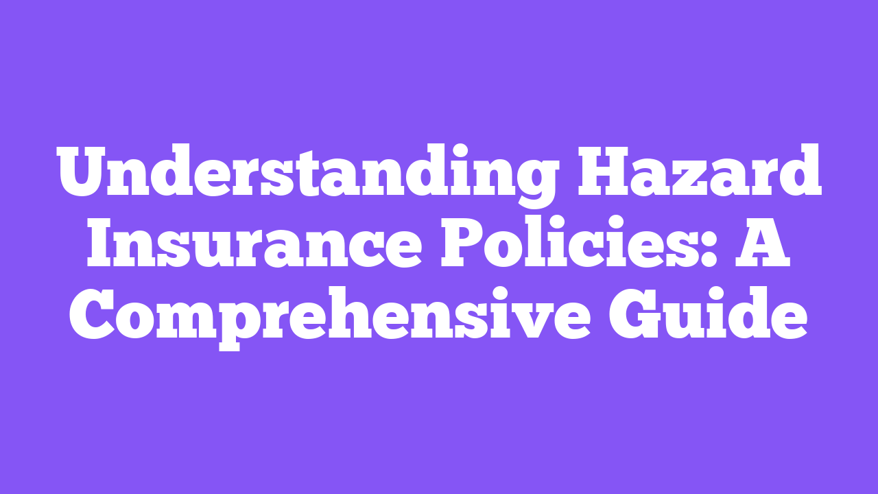 Understanding Hazard Insurance Policies: A Comprehensive Guide
