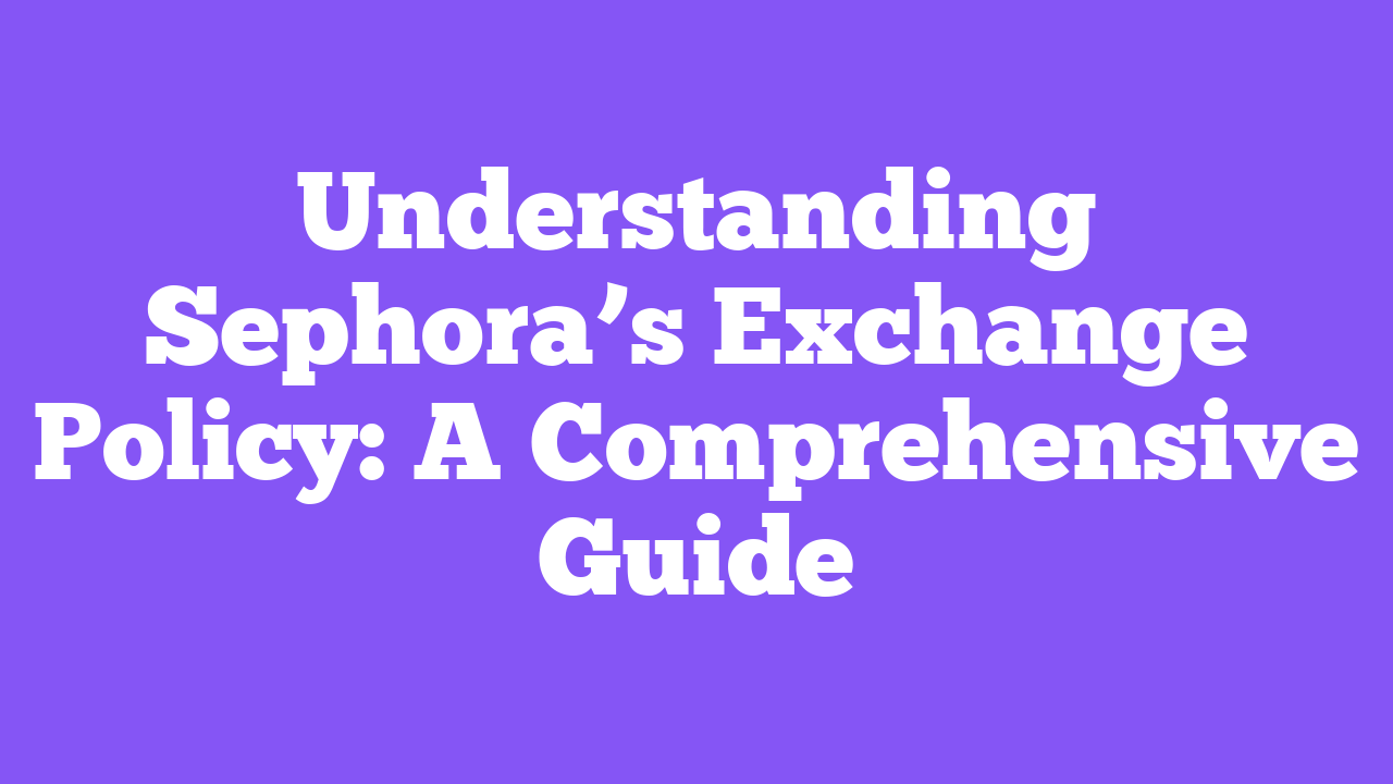 Understanding Sephora’s Exchange Policy: A Comprehensive Guide