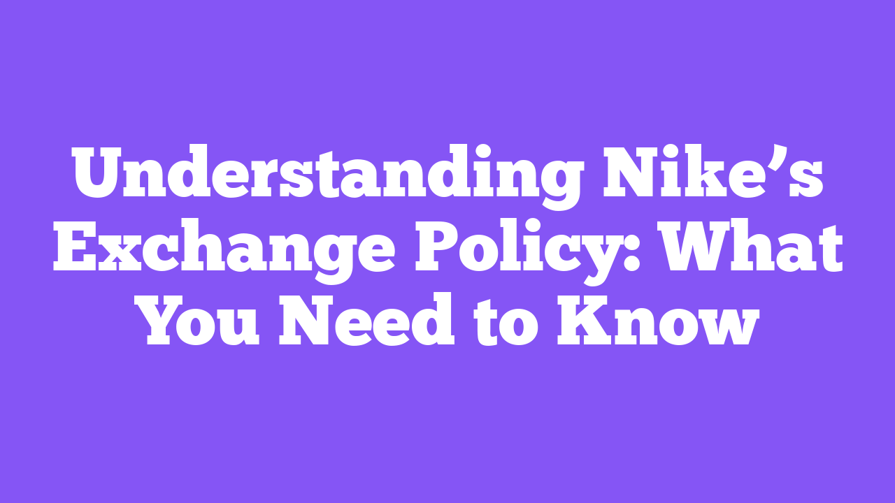 Understanding Nike’s Exchange Policy: What You Need to Know