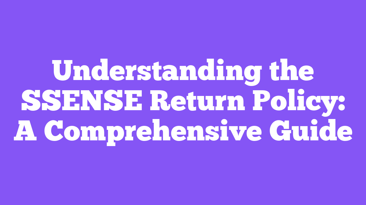 Understanding the SSENSE Return Policy: A Comprehensive Guide