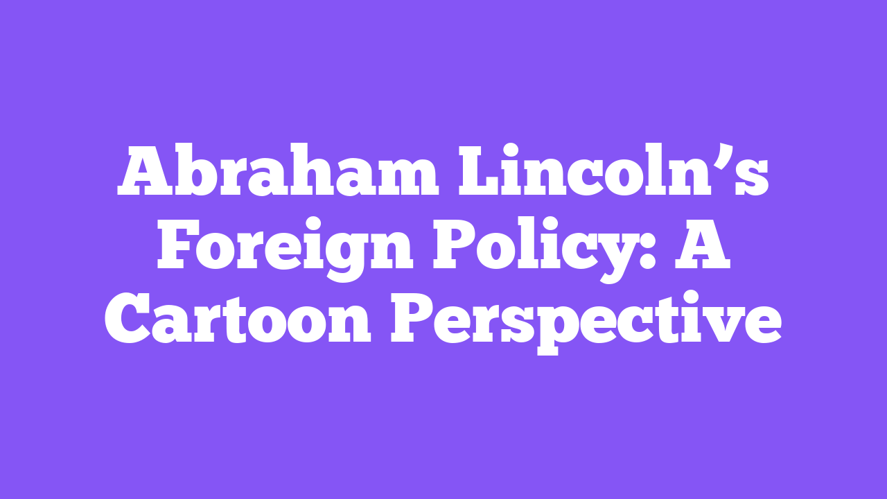 Abraham Lincoln’s Foreign Policy: A Cartoon Perspective