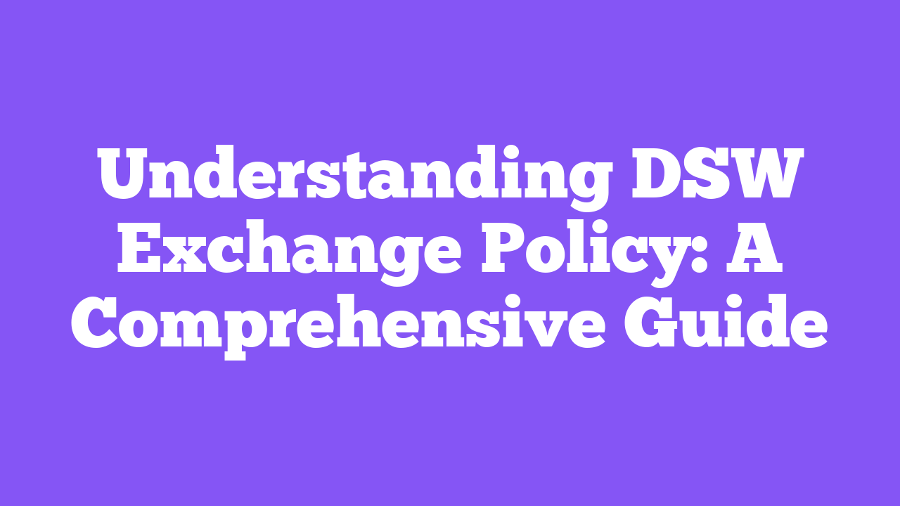 Understanding DSW Exchange Policy: A Comprehensive Guide