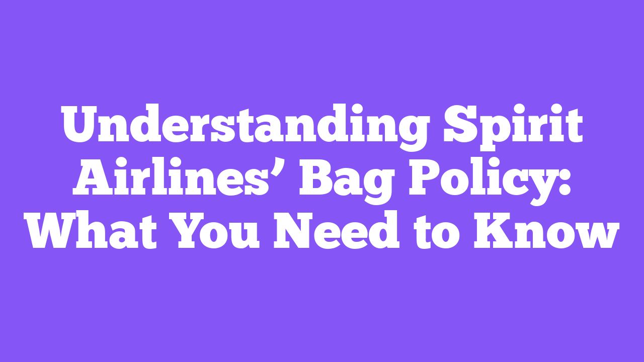 Understanding Spirit Airlines’ Bag Policy: What You Need to Know