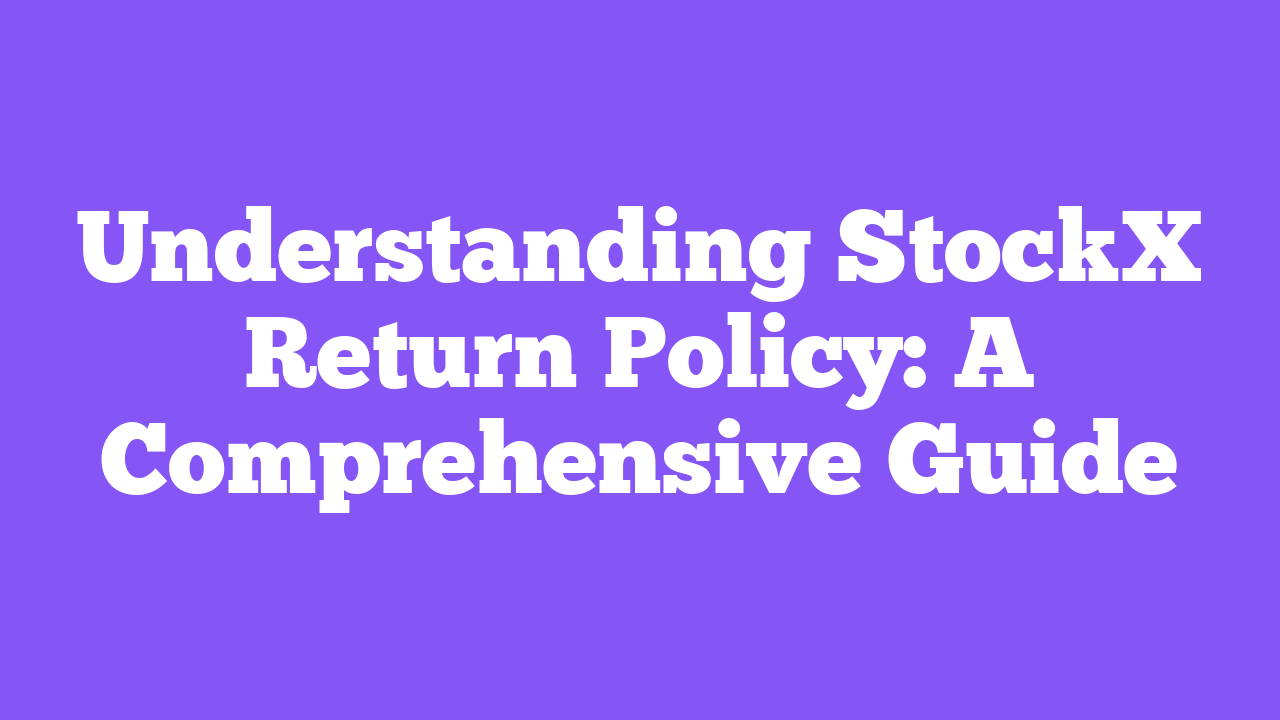 Understanding StockX Return Policy: A Comprehensive Guide