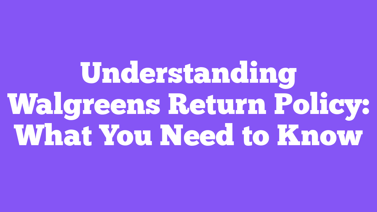 Understanding Walgreens Return Policy: What You Need to Know