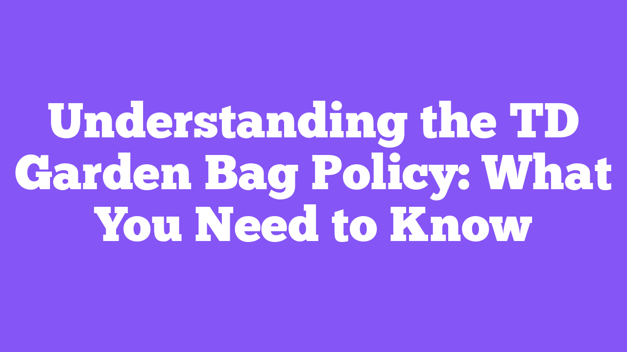 Understanding the TD Garden Bag Policy: What You Need to Know